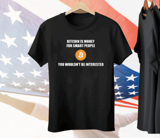 Bitcoin Is Money For Smart People You Wouldn’t Be Interested Tee Shirt