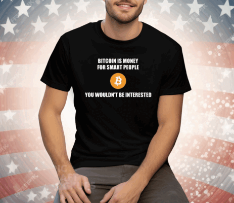 Bitcoin Is Money For Smart People You Wouldn’t Be Interested Tee Shirt