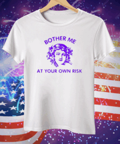 Bother Me At Your Own Risk Tee Shirt