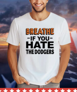 Breathe if you hate the Dodgers T-Shirt