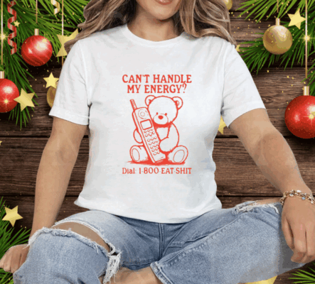 Can’t Handle My Energy Dial 1 800 Eat Shit Tee Shirt