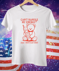 Can’t Handle My Energy Dial 1 800 Eat Shit Tee Shirt