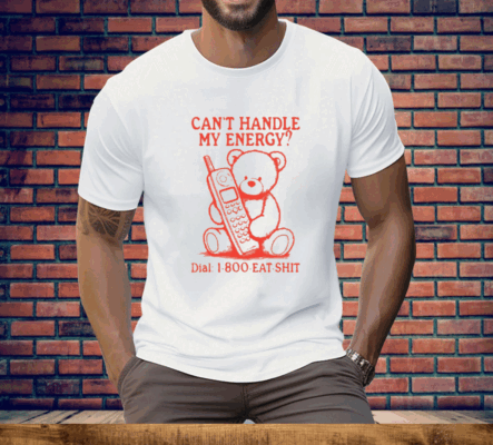 Can’t Handle My Energy Dial 1 800 Eat Shit Tee Shirt