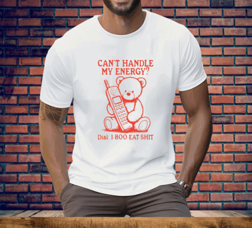 Can’t Handle My Energy Dial 1 800 Eat Shit Tee Shirt - Image 3