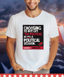 Choosing to not get too political is still a political decision T-Shirt