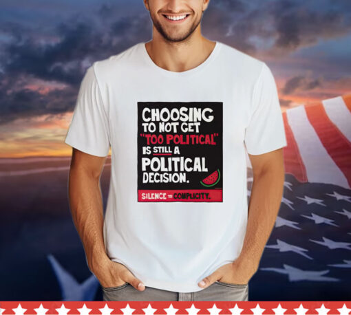 Choosing to not get too political is still a political decision T-Shirt