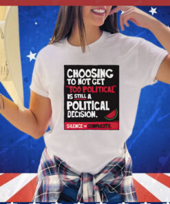 Choosing to not get too political is still a political decision T-Shirt