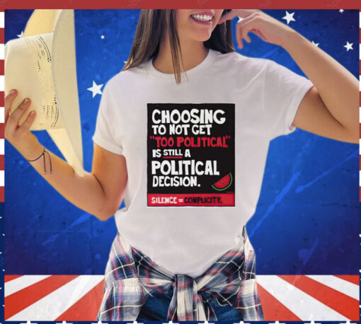 Choosing to not get too political is still a political decision T-Shirt