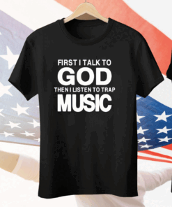 First I Talk To God Then I Listen To Trap Music Tee Shirt