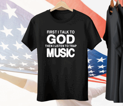 First I Talk To God Then I Listen To Trap Music Tee Shirt