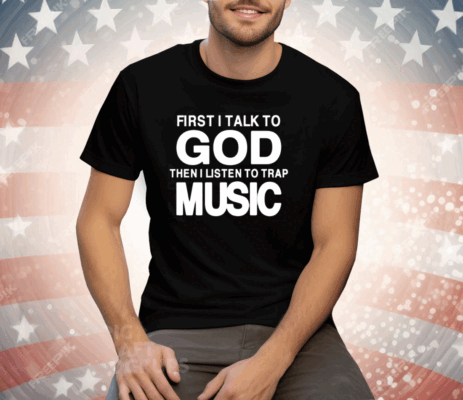 First I Talk To God Then I Listen To Trap Music Tee Shirt