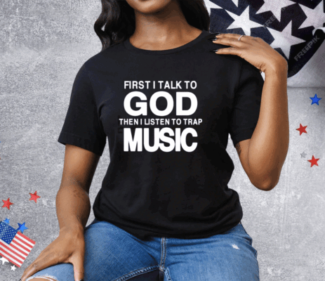 First I Talk To God Then I Listen To Trap Music Tee Shirt