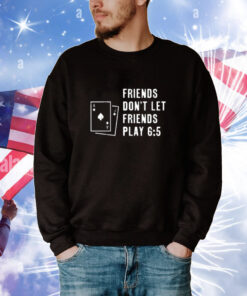 Friends Don't Let Friends Play 6 5 T-shirt