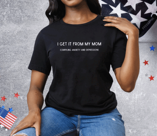 I Get It From My Mom Crippling Anxiety And Depression Tee Shirt - Image 3