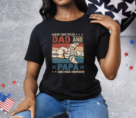 I Have Two Titles Dad And Papa And I Rock Them Both Tee Shirt