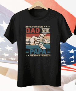 I Have Two Titles Dad And Papa And I Rock Them Both Tee Shirt