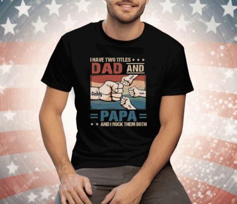 I Have Two Titles Dad And Papa And I Rock Them Both Tee Shirt