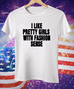 I Like Pretty Girls With Fashion Sense Tee Shirt