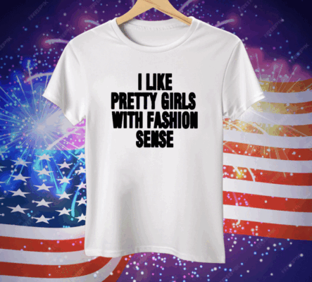 I Like Pretty Girls With Fashion Sense Tee Shirt