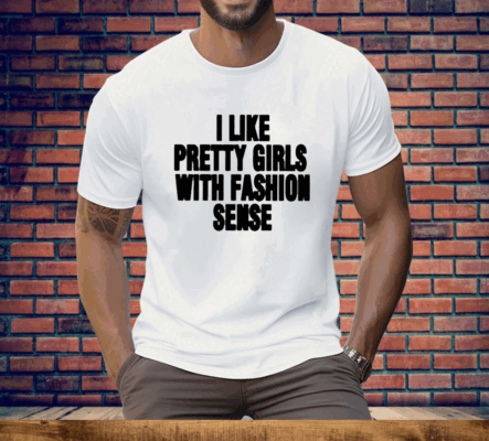 I Like Pretty Girls With Fashion Sense Tee Shirt