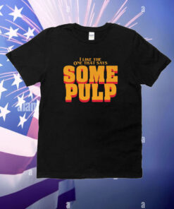 I Like The One That Says Some Pulp T-Shirt