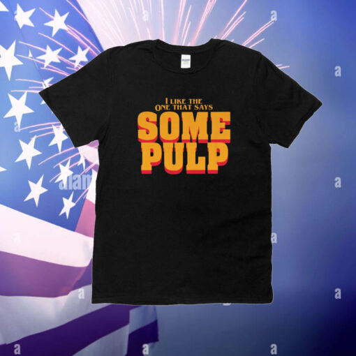 I Like The One That Says Some Pulp T-Shirt