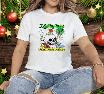 I Lost My Mind In Sunny Santa Barbara Tee Shirt