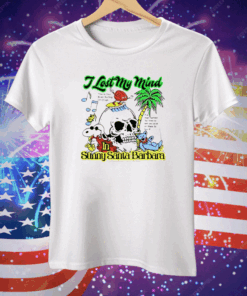 I Lost My Mind In Sunny Santa Barbara Tee Shirt