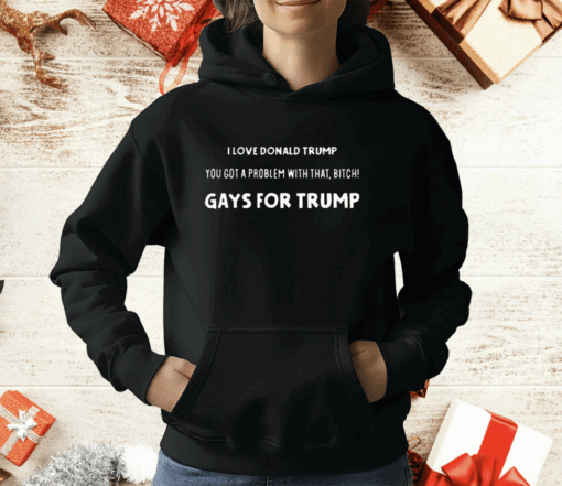 I Love Donald Trump You Got A Problem With That Bitch Gays For Trump T-Shirt - Image 2