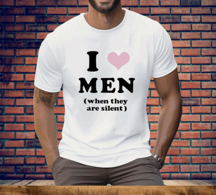 I Love Men When They Are Silent Tee Shirt