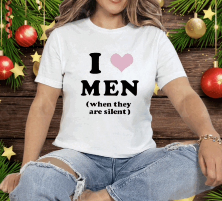 I Love Men When They Are Silent Tee Shirt