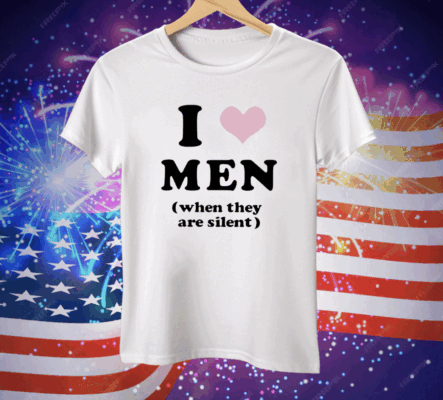 I Love Men When They Are Silent Tee Shirt