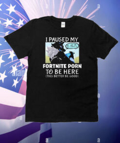 I Paused My Fortnite To Be Here This Better Be Good T-shirt