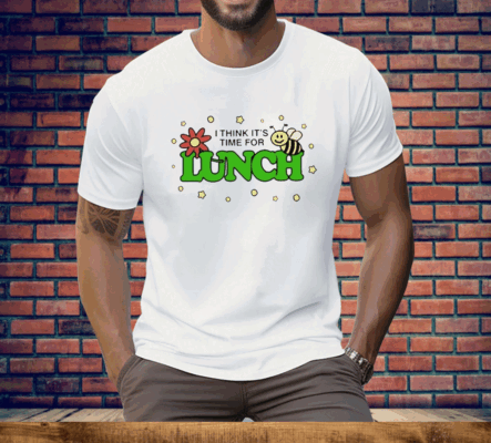 I Think It’s Time For Lunch Tee Shirt