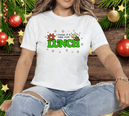 I Think It’s Time For Lunch Tee Shirt