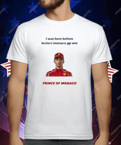 I Was Here Before Leclerc Monaco Gp Win Prince Of Monaco T-Shirt