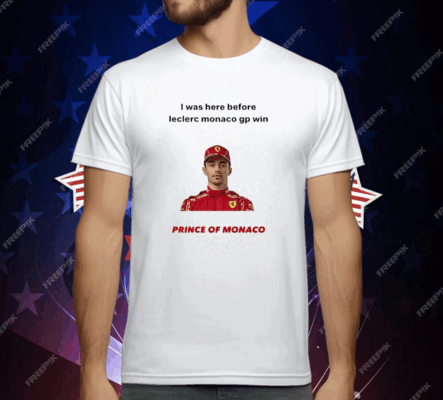 I Was Here Before Leclerc Monaco Gp Win Prince Of Monaco T-Shirt