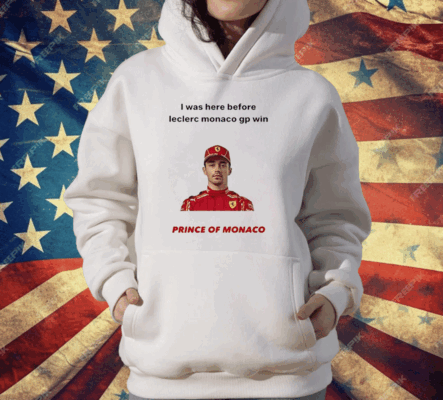 I Was Here Before Leclerc Monaco Gp Win Prince Of Monaco T-Shirt