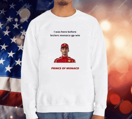 I Was Here Before Leclerc Monaco Gp Win Prince Of Monaco T-Shirt