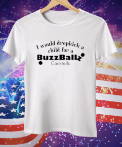 I Would Dropkick A Child For A Buzzballz Cocktail Tee Shirt