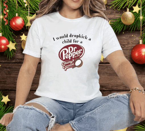 I Would Dropkick A Child For A Dr Pepper Creamy Coconut Tee Shirt