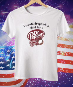 I Would Dropkick A Child For A Dr Pepper Creamy Coconut Tee Shirt