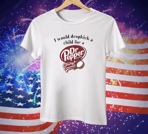 I Would Dropkick A Child For A Dr Pepper Creamy Coconut Tee Shirt