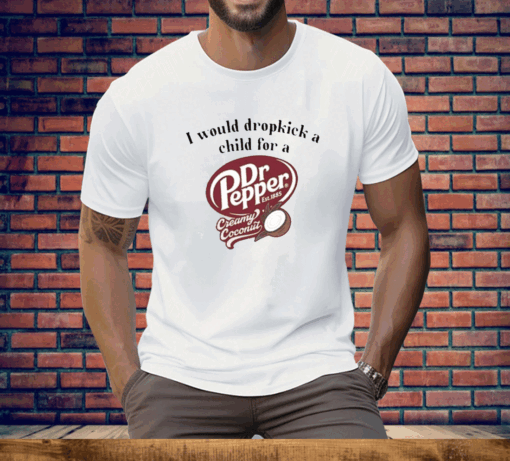 I Would Dropkick A Child For A Dr Pepper Creamy Coconut Tee Shirt