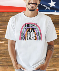 I didn’t give you the finger you earned it T-Shirt