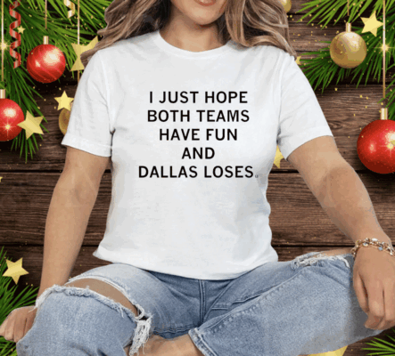 I just hope both teams have fun and Dallas loses Tee Shirt