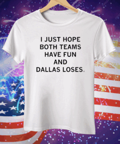 I just hope both teams have fun and Dallas loses Tee Shirt