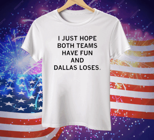 I just hope both teams have fun and Dallas loses Tee Shirt