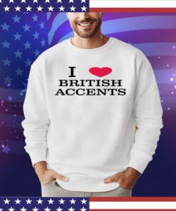 I love british accents Shirt