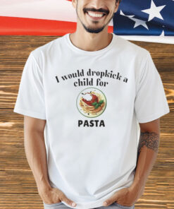 I would dropkick a child for Pasta Shirt